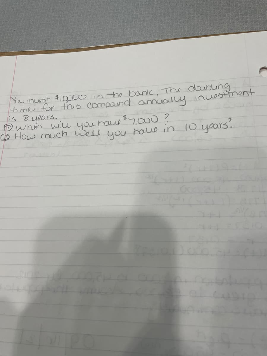 You inuest $10o0o in the banlc, The loublung
time for thus compaund amually inuestiment
is 8 years.
Dwhin wiu you hau 7,000?
® How much Well you haue in 10 yoars.

