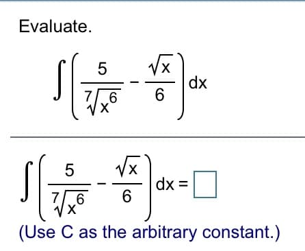 Evaluate.
Vx
dx
6
76
X,
dx =
6
76
(Use C as the arbitrary constant.)
