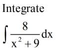 Integrate
8
x +9
X
