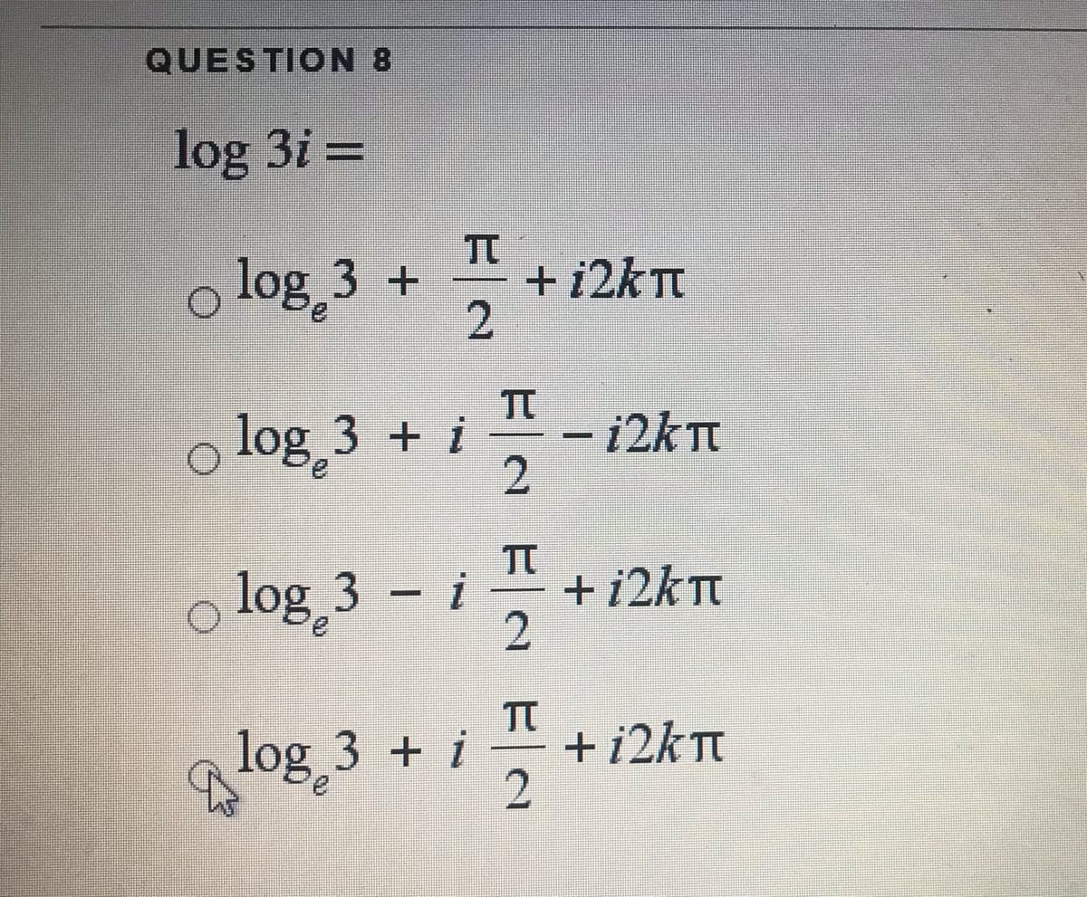 QUESTION 8
log 3i =
log 3 +
TT
+ i2kt
2
log 3 + i
12k T
2
log 3 i
+ 12KT
log 3 + i
+ i2kTt
