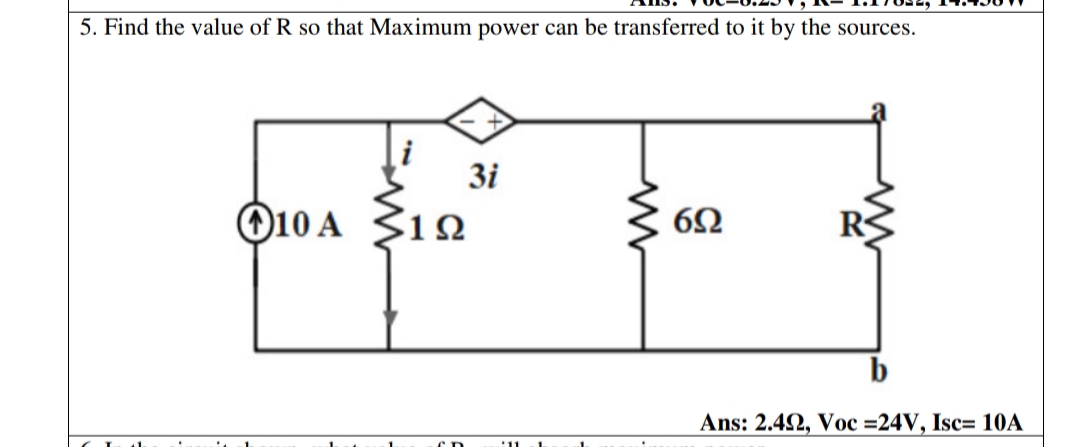 5. Find the value of R so that Maximum power can be transferred to it by the sources.
3i
O10 A 312
6Ω
Ans: 2.42, Voc =24V, Isc= 10A
