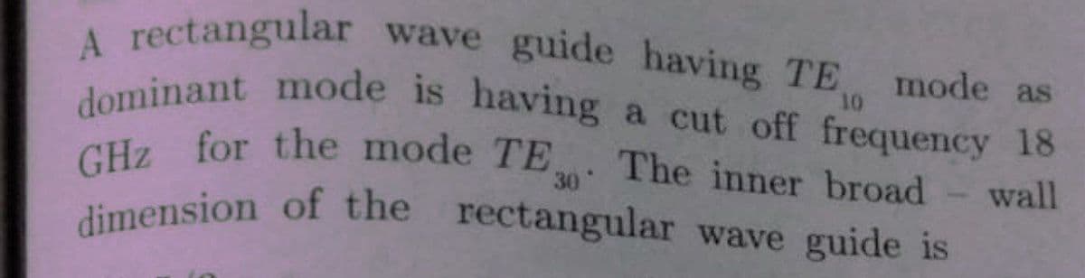 GHz for the mode TE
A rectangular wave guide having TE mode as
dimension of the rectangular wave guide is
dominant mode is having a cut off frequency 18
10
The inner broad
30°
wall
dimension of the
rectangular wave guide is
