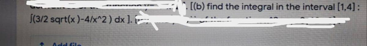 [(b) find the integral in the interval [1,4]:
S(3/2 sqrt(x)-4/x^2) dx ].
Add filo
