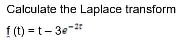 Calculate the Laplace transform
f (t) = t- 3e-2t
