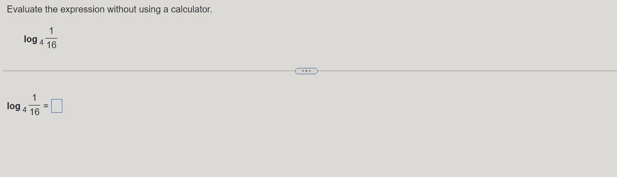 Evaluate the expression without using a calculator.
1
log 4 16
1
log 4 16
