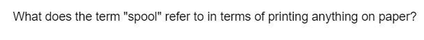 What does the term "spool" refer to in terms of printing anything on paper?