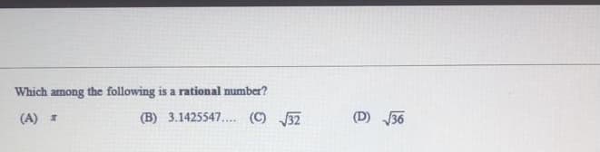 Which among the following is a rational number?
(A) 2
(B) 3.1425547.... (C) 32
(D) 36
