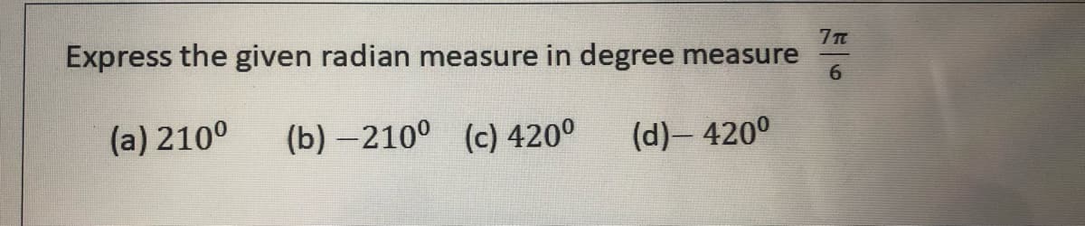 Express the given radian measure in degree
7 TH
measure
6.
(a) 210°
(b) –210° (c) 420°
(d)- 420°
