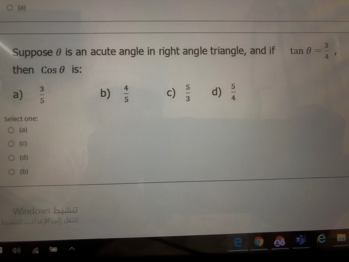 O (a)
Suppose 0 is an acute angle in right angle triangle, and if tan 0
4.
then Cos 0 is:
a)
b)
c) d):
Select one:
O (a)
(c)
(d)
(b)
Windows buiü
انتقل إلى الإعدادت ات
4一5
35
O O O O
