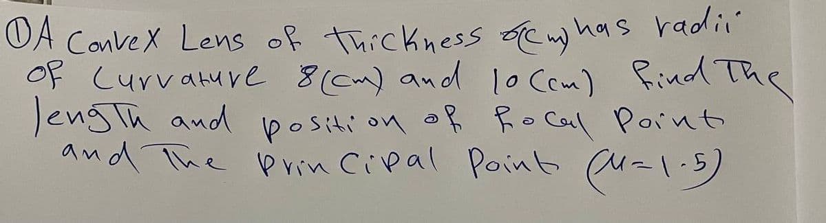 OA ConveX Lens of thickness cm) has radi
Of Curvature 8(cm) and 1o Com) find The
JengTh and
and The Pirin Cipal Paint (u=l.5)
positi on oß Ro Cal Point
