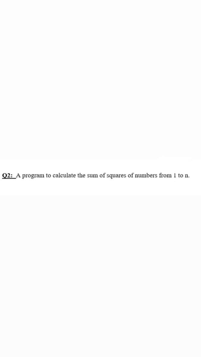 Q2: A program to calculate the sum of squares of numbers from 1 to n.
