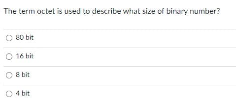 The term octet is used to describe what size of binary number?
O 80 bit
O 16 bit
8 bit
O 4 bit
