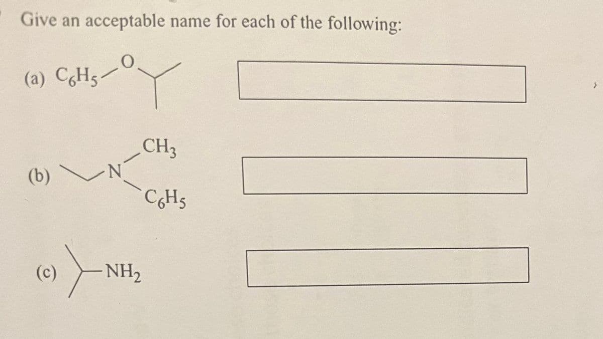 Give an acceptable name for each of the following:
(a) C6H5
CH3
(b)
N
(c)
NH₂
C6H5
>