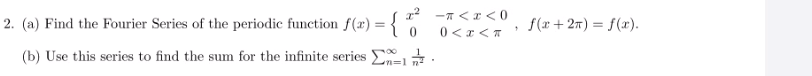 r? -7 <I <0
0 <r< T
2. (a) Find the Fourier Series of the periodic function f(x) =
f(r + 27) = f(x).
(b) Use this series to find the sum for the infinite series E .
Ln=1
