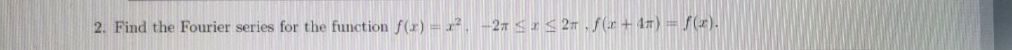 2. Find the Fourier series for the function f(r) =.
27 27 ,f (z + 47) = f(r).
