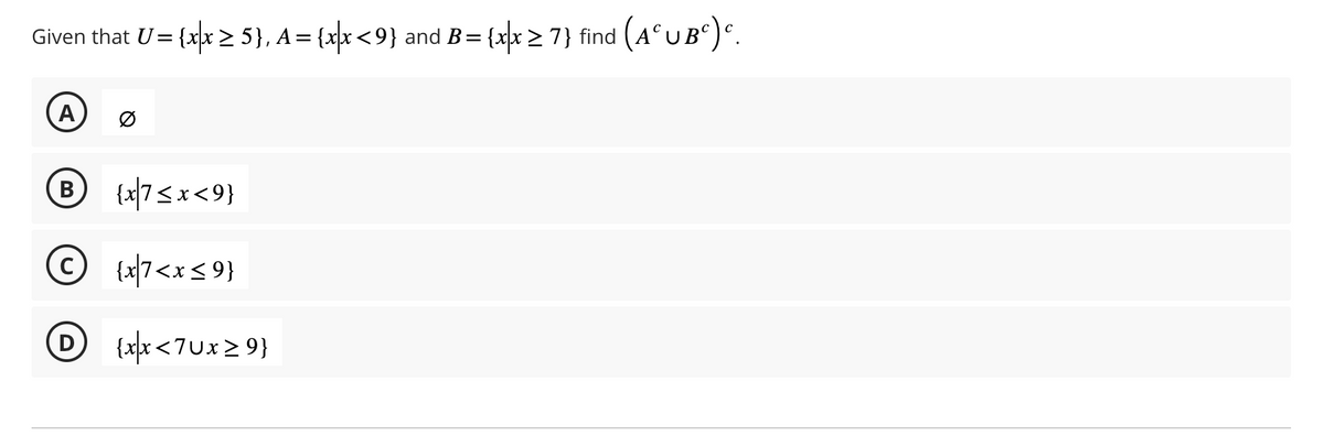 Given that U= {x|x ≥ 5}, A={xx<9} and B = {x|x ≥ 7} find (AºUB°) º.
A
Ø
B {x|7<x<9}
© {x|7<x ≤ 9}
D {xx<7Ux≥9}