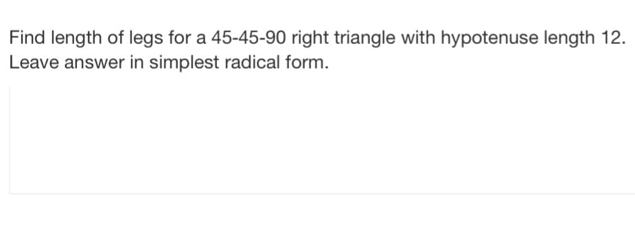 Find length of legs for a 45-45-90 right triangle with hypotenuse length 12.
Leave answer in simplest radical form.
