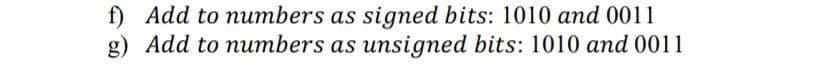 f) Add to numbers as signed bits: 1010 and 0011
g) Add to numbers as unsigned bits: 1010 and 0011
