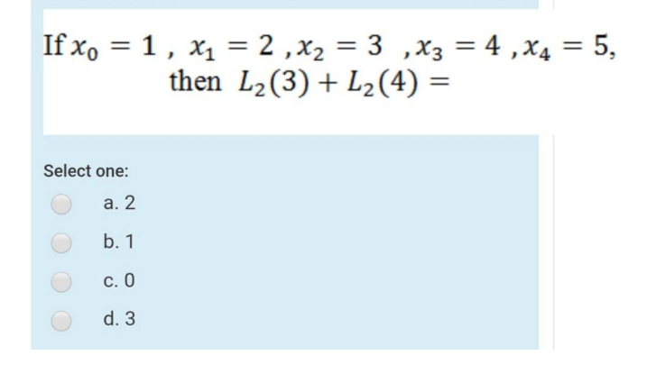 If x, = 1, x1 = 2 ,x2 = 3 ,X3 = 4 ,x4 = 5,
then L2(3)+ L2(4) =
%3D
Select one:
а. 2
b. 1
С. О
d. 3
