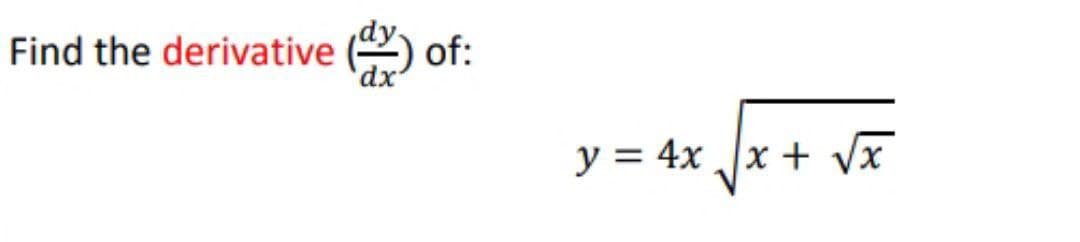 Find the derivative
of:
y = 4x x + Vx
