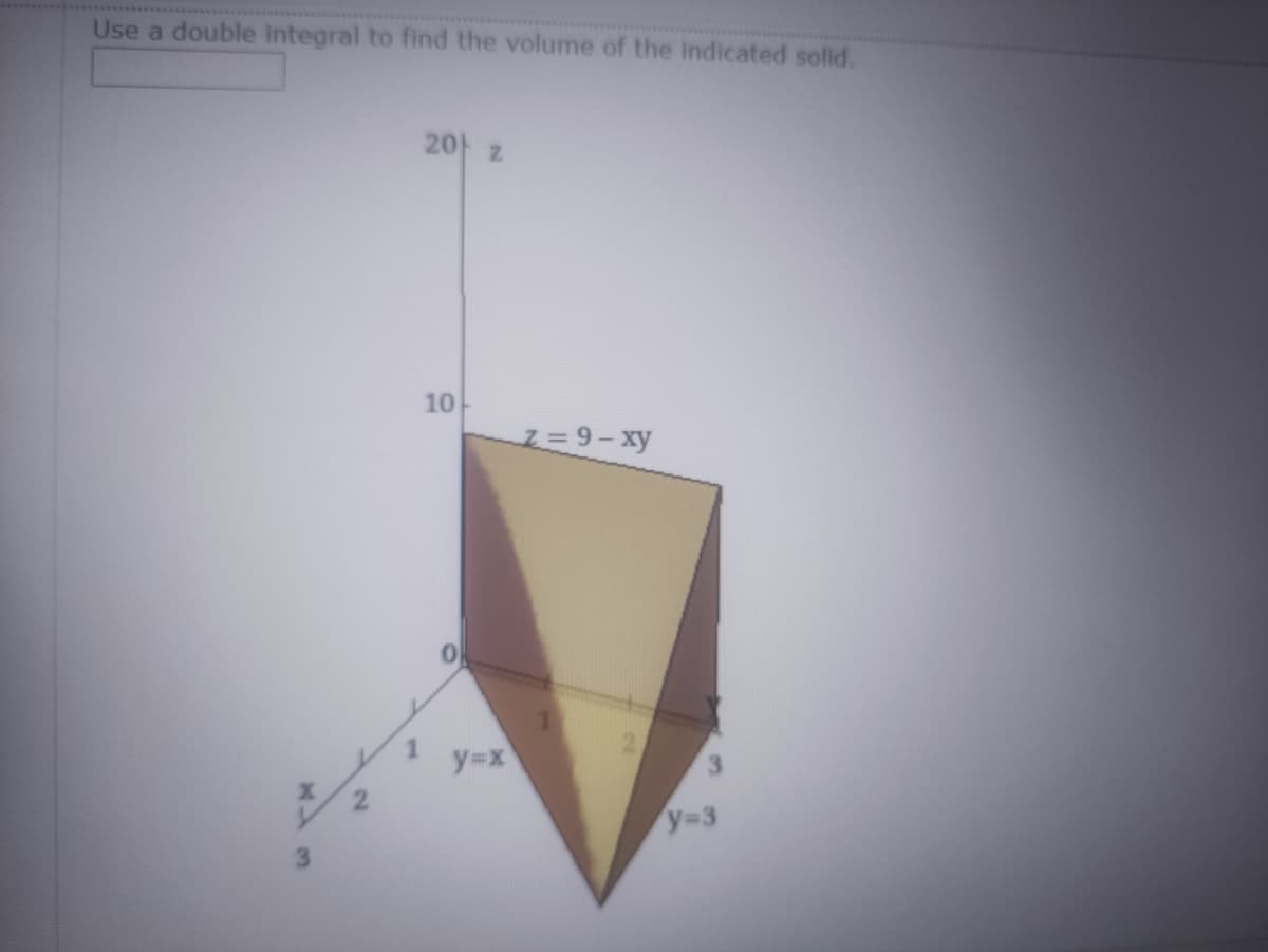 Use a double integral to find the volume of the indicated solid.
2아 z
10
z = 9- xy
1
y=x
y-3
3.
