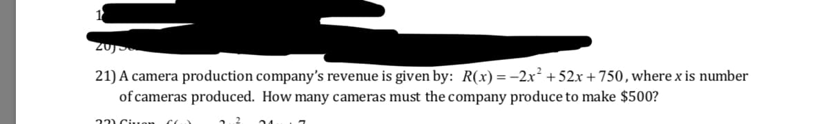 21) A camera production company's revenue is given by: R(x)-2x1 52x +750, where x is number
of cameras produced. How many cameras must the company produce to make $500?
