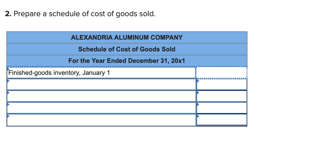 2. Prepare a schedule of cost of goods sold.
ALEXANDRIA ALUMINUM COMPANY
Schedule of Cost of Goods Sold
For the Year Ended December 31, 20x1
Finished-goods inventory, January 1