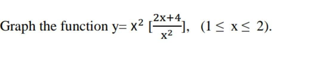 2x+4,
Graph the function y= x² [1, (1< x< 2).
x2
