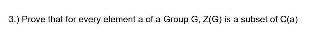 3.) Prove that for every element a of a Group G, Z(G) is a subset of C(a)
