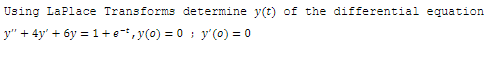 Using LaPlace Transforms determine y(t) of the differential equation
y" + 4y' + 6y = 1+e-, y(0) = 0 ; y' (0) = 0
