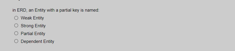 in ERD, an Entity with a partial key is named:
O Weak Entity
Strong Entity
O Partial Entity
O Dependent Entity
