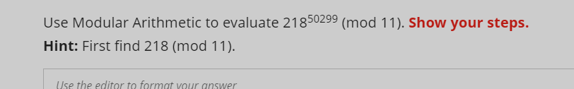 Use Modular Arithmetic to evaluate 21850299 (mod 11). Show your steps.
Hint: First find 218 (mod 11).
Use the editor to format your answer
