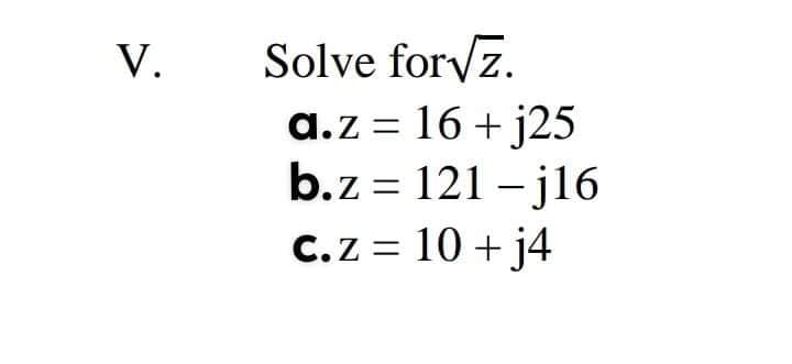 Solve for z.
a.z = 16 + j25
b.z = 121 – j16
V.
|
C.z = 10 + j4
