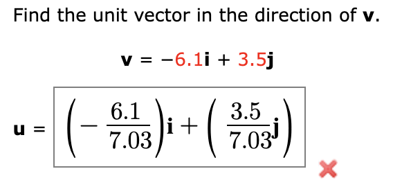 Find the unit vector in the direction of v.
v = -6.1i + 3.5j
6.1
3.5
-
u
i+
7.03
7.03
×