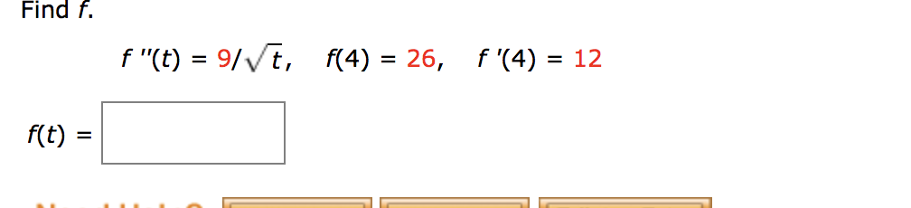 Find f.
f "(t) = 9/Vt, f(4) = 26, f '(4) = 12
f(t) =
