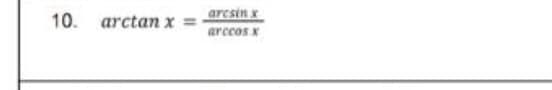 10. arctan x =
arcsin x
arccos x
