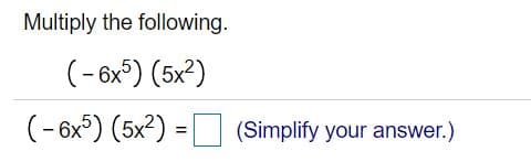 Multiply the following.
(- 6x°) (5x?)
(- 6x°) (5x2) = | (Simplify your answer.)
