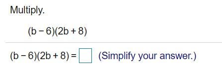 Multiply.
(b - 6)(2b + 8)
(b - 6)(2b + 8) =
(Simplify your answer.)
%D
