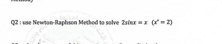 Q2 : use Newton-Raphson Method to solve 2sinx x (x 2)
