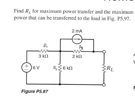 Find R, for maximum power transfer and the maximum
power that can be transferred to the load in Fig. P5.97.
2 mA
Ri
3 kN
2 kN
+)6V
R$6 kN
RL
F
Figure P5.97
