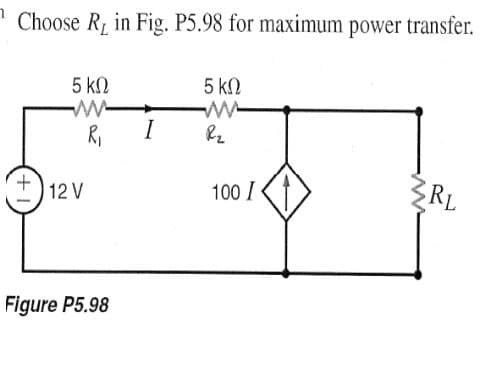 Choose R, in Fig. P5.98 for maximum power transfer.
5 kN
5 kN
R,
I
100 I
RL
12 V
Figure P5.98
