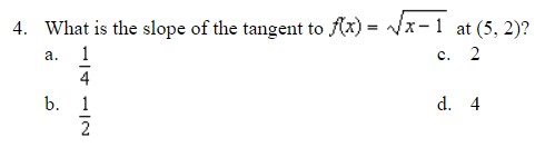 4. What is the slope of the tangent to f(x)=√√x-1 at (5,2)?
a.
c. 2
14 12
b. 1
d. 4