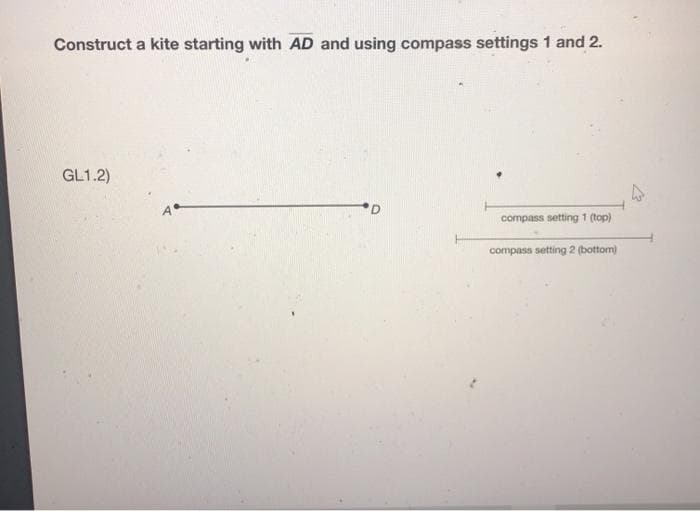 Construct a kite starting with AD and using compass settings 1 and 2.
GL1.2)
D.
compass setting 1 (top)
compass setting 2 (bottom)
