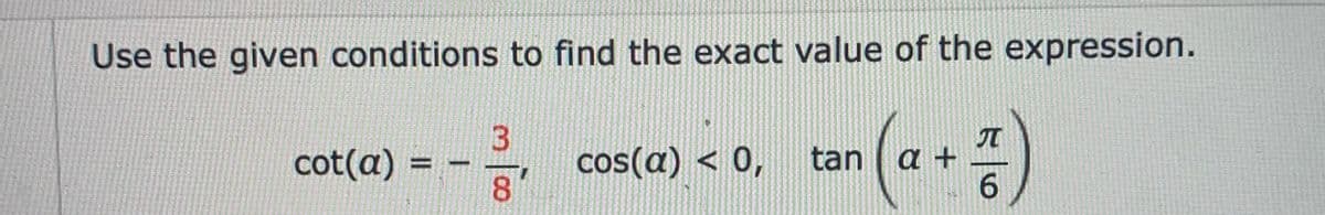 Use the given conditions to find the exact value of the expression.
cos(a) < 0,
8.
IT
tan | a +
6.
cot(a) =
%3D
3.
