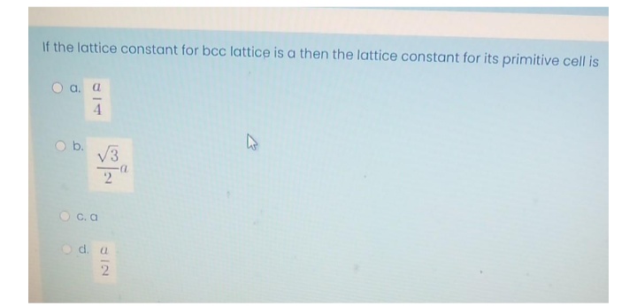 If the lattice constant for bcc lattice is a then the lattice constant for its primitive cell is
O a. a
4.
V3
O C. a
Od.
