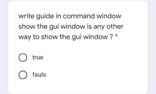 write guide in command window
show the gui window is any other
way to show the gui window ? *
O true
fauls
