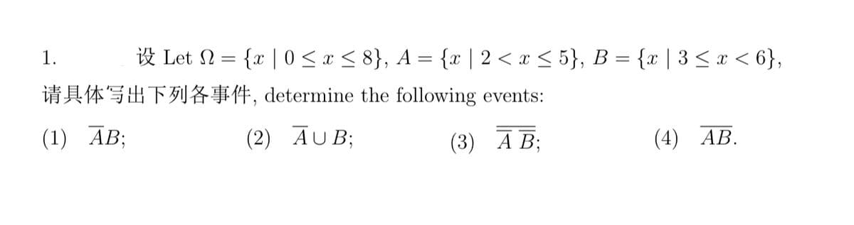 1.
Let = {x|0 ≤ x ≤ 8}, A = {x | 2 < x ≤ 5}, B = {x | 3 ≤ x < 6},
determine the following events:
(2) AUB;
(3) AB;
WT,
(1) AB;
(4) AB.