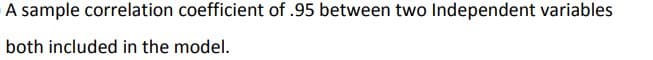 A sample correlation coefficient of .95 between two Independent variables
both included in the model.
