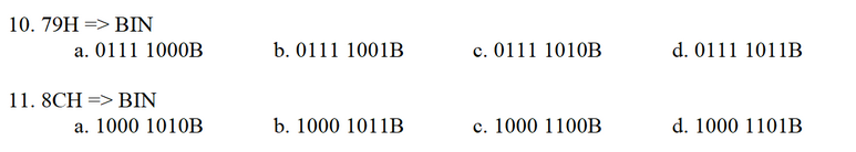 10. 79H => BIN
a. 0111 1000B
b. 0111 1001B
c. 0111 1010B
d. 0111 1011B
11. 8CH
=> BIN
a. 1000 1010B
b. 1000 1011B
c. 1000 1100B
d. 1000 1101B
