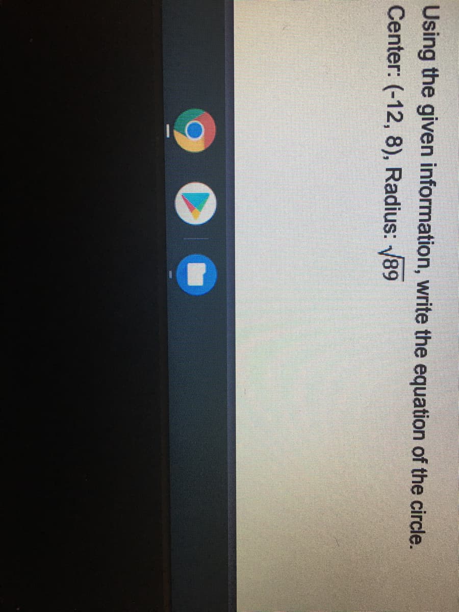Using the given information, write the equation of the circle.
Center: (-12, 8), Radius: 89
